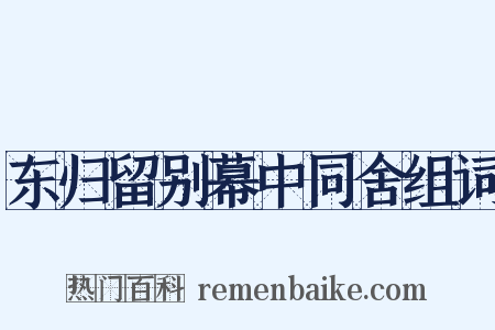 东归留别幕中同舍组词是什么意思的图片